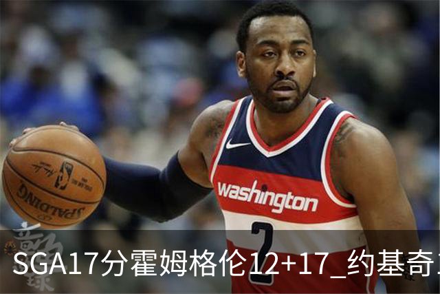 SGA17分霍姆格伦12+17 约基奇13+7+5雷霆擒掘金2连胜